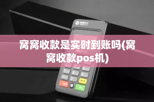 窝窝收款是实时到账吗(窝窝收款pos机)