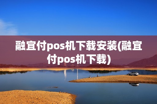 融宜付pos机下载安装(融宜付pos机下载)