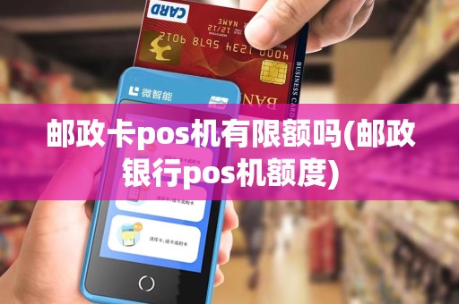 邮政卡pos机有限额吗(邮政银行pos机额度)