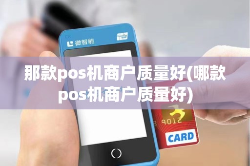 那款pos机商户质量好(哪款pos机商户质量好)