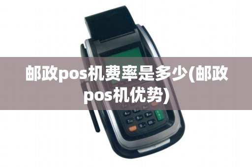 邮政pos机费率是多少(邮政pos机优势)