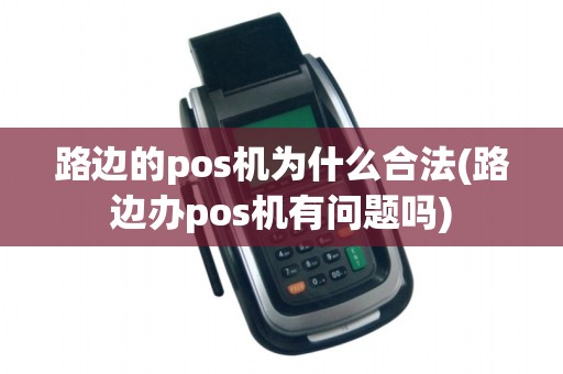 路边的pos机为什么合法(路边办pos机有问题吗)