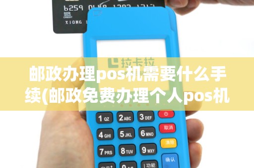 邮政办理pos机需要什么手续(邮政免费办理个人pos机)