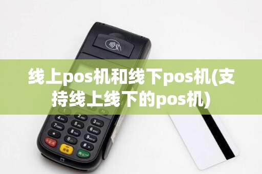 线上pos机和线下pos机(支持线上线下的pos机)