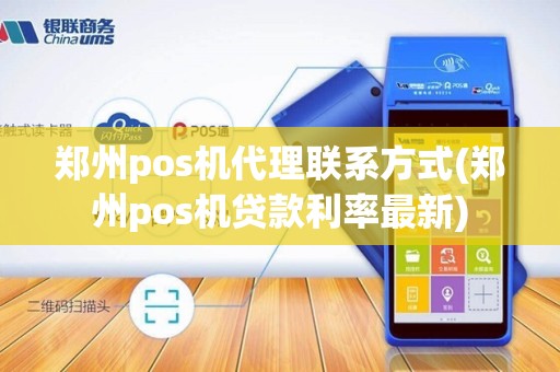 郑州pos机代理联系方式(郑州pos机贷款利率最新)