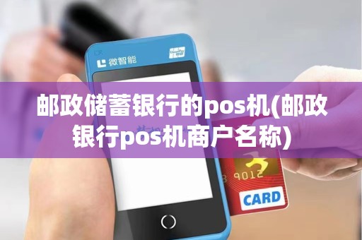 邮政储蓄银行的pos机(邮政银行pos机商户名称)