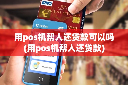 用pos机帮人还贷款可以吗(用pos机帮人还贷款)