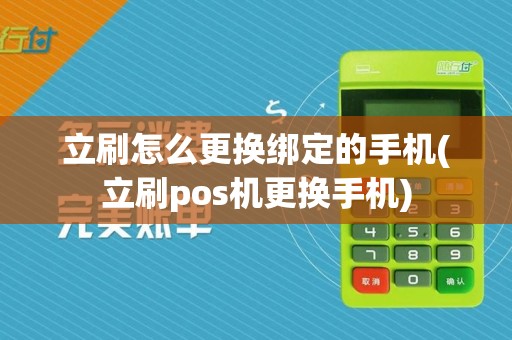 立刷怎么更换绑定的手机(立刷pos机更换手机)