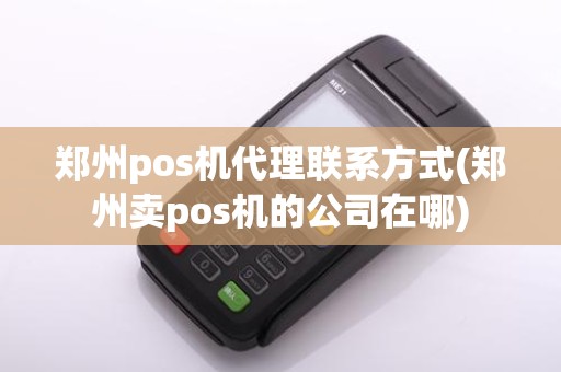 郑州pos机代理联系方式(郑州卖pos机的公司在哪)