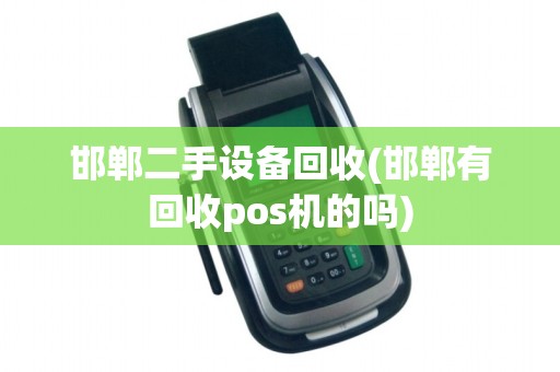 邯郸二手设备回收(邯郸有回收pos机的吗)