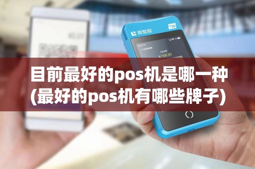 目前最好的pos机是哪一种(最好的pos机有哪些牌子)