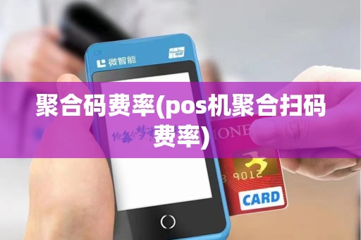 聚合码费率(pos机聚合扫码费率)
