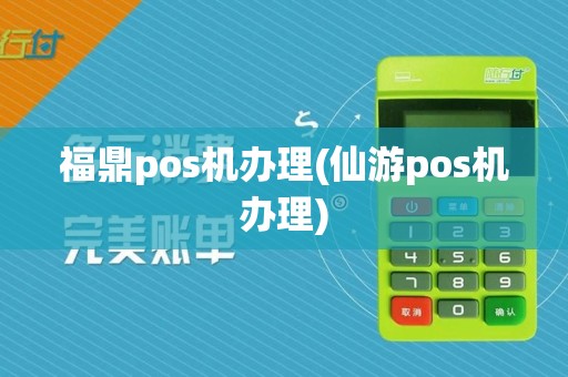 福鼎pos机办理(仙游pos机办理)