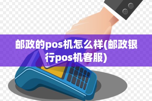 邮政的pos机怎么样(邮政银行pos机客服)