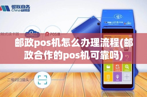 邮政pos机怎么办理流程(邮政合作的pos机可靠吗)