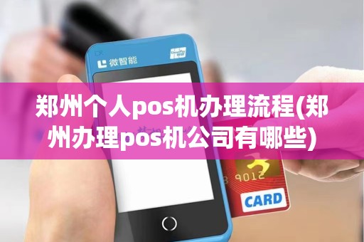 郑州个人pos机办理流程(郑州办理pos机公司有哪些)