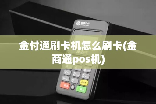 金付通刷卡机怎么刷卡(金商通pos机)