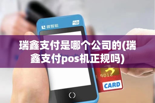瑞鑫支付是哪个公司的(瑞鑫支付pos机正规吗)