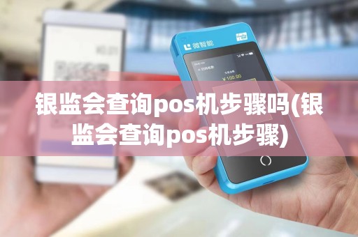 银监会查询pos机步骤吗(银监会查询pos机步骤)