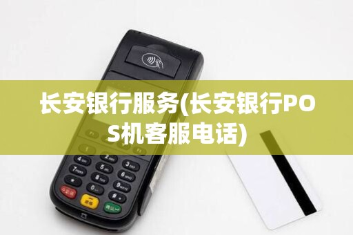 长安银行服务(长安银行POS机客服电话)