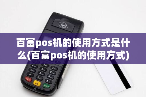 百富pos机的使用方式是什么(百富pos机的使用方式)
