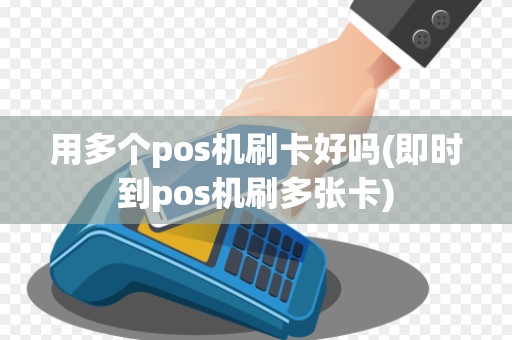用多个pos机刷卡好吗(即时到pos机刷多张卡)
