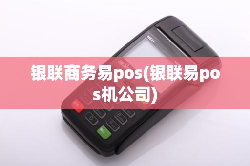 银联商务易pos(银联易pos机公司)