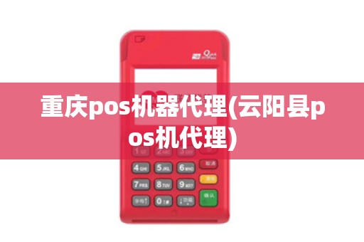 重庆pos机器代理(云阳县pos机代理)