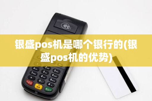 银盛pos机是哪个银行的(银盛pos机的优势)