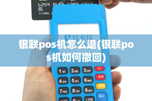 银联pos机怎么退(银联pos机如何撤回)