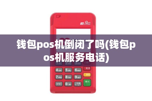 钱包pos机倒闭了吗(钱包pos机服务电话)