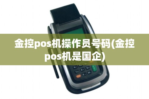 金控pos机操作员号码(金控pos机是国企)
