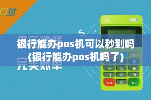 银行能办pos机可以秒到吗(银行能办pos机吗了)