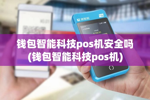 钱包智能科技pos机安全吗(钱包智能科技pos机)