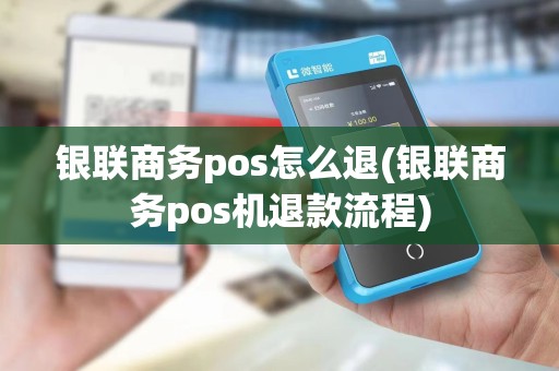 银联商务pos怎么退(银联商务pos机退款流程)