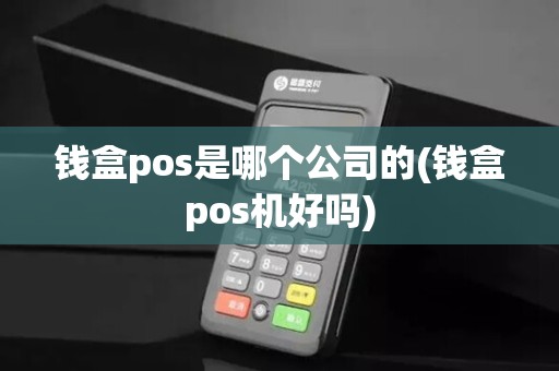 钱盒pos是哪个公司的(钱盒pos机好吗)