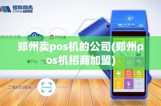 郑州卖pos机的公司(郑州pos机招商加盟)