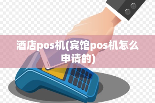 酒店pos机(宾馆pos机怎么申请的)
