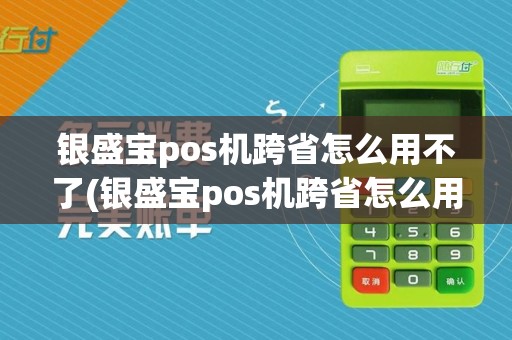 银盛宝pos机跨省怎么用不了(银盛宝pos机跨省怎么用)