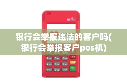 银行会举报违法的客户吗(银行会举报客户pos机)