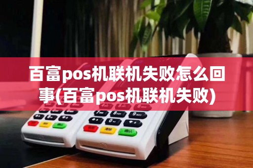 百富pos机联机失败怎么回事(百富pos机联机失败)