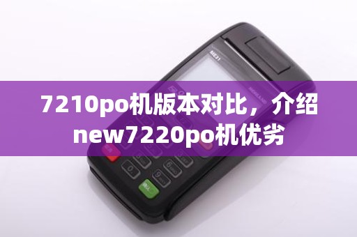 7210po机版本对比,介绍new7220po机优劣