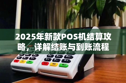 2025年新款POS机结算攻略,详解结账与到账流程