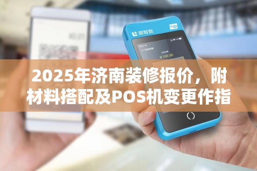 2025年济南装修报价,附材料搭配及POS机变更作指南