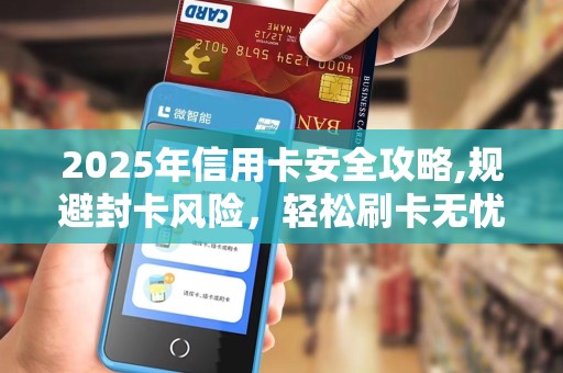 2025年信用卡安全攻略,规避封卡风险,轻松刷卡无忧