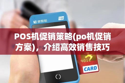 POS机促销策略(po机促销方案),介绍高效销售技巧与话术