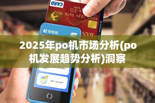 2025年po机市场分析(po机发展趋势分析)洞察