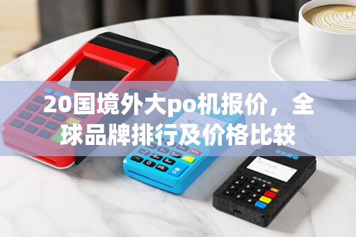 20国境外大po机报价,全球品牌排行及价格比较
