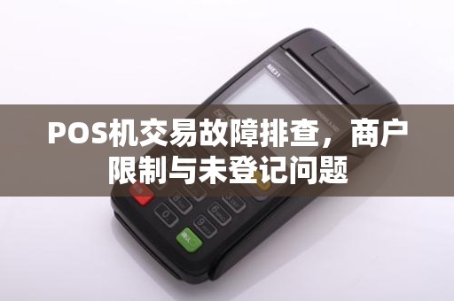 POS机交易故障排查，商户限制与未登记问题