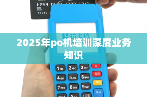 2025年po机培训深度业务知识